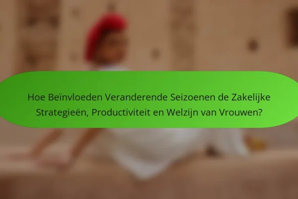 Hoe Beïnvloeden Veranderende Seizoenen de Zakelijke Strategieën, Productiviteit en Welzijn van Vrouwen?