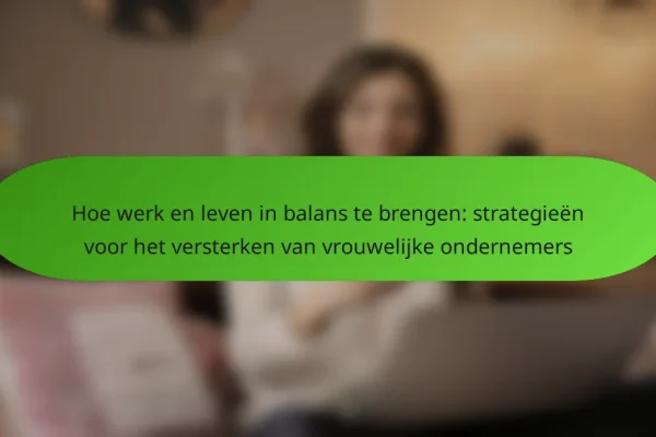 Hoe werk en leven in balans te brengen: strategieën voor het versterken van vrouwelijke ondernemers