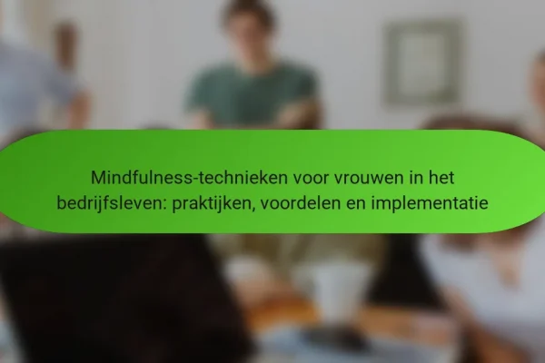 Mindfulness-technieken voor vrouwen in het bedrijfsleven: praktijken, voordelen en implementatie