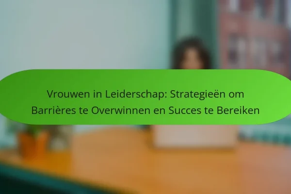 Vrouwen in Leiderschap: Strategieën om Barrières te Overwinnen en Succes te Bereiken