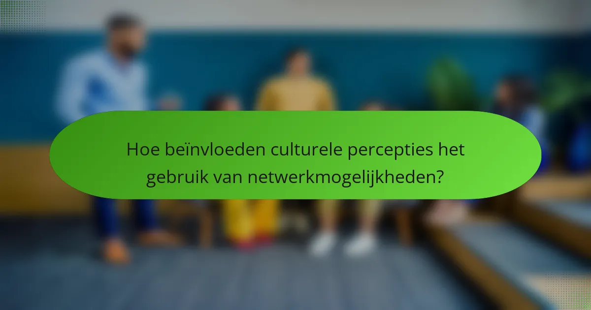 Hoe beïnvloeden culturele percepties het gebruik van netwerkmogelijkheden?