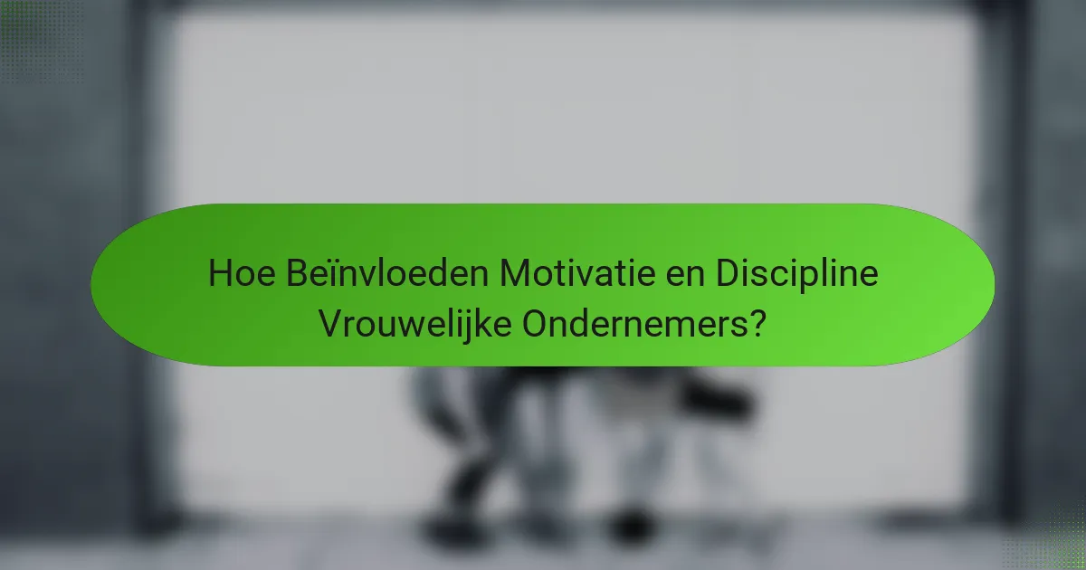 Hoe Beïnvloeden Motivatie en Discipline Vrouwelijke Ondernemers?
