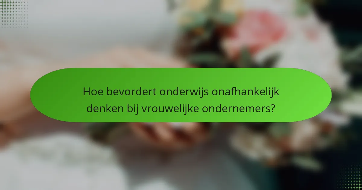 Hoe bevordert onderwijs onafhankelijk denken bij vrouwelijke ondernemers?