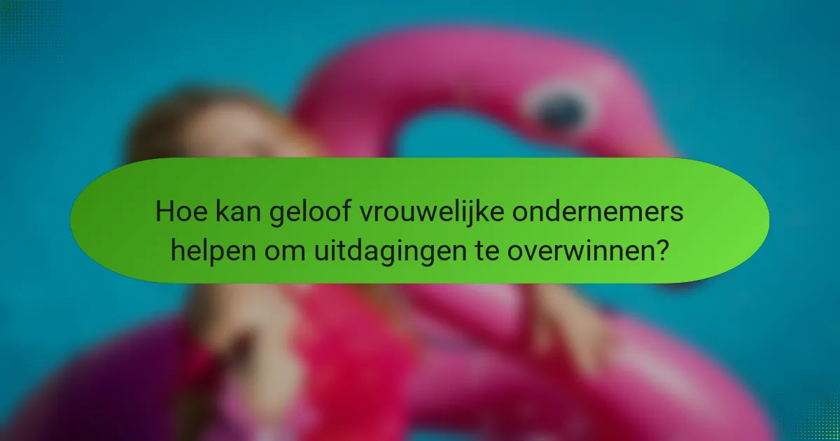 Hoe kan geloof vrouwelijke ondernemers helpen om uitdagingen te overwinnen?