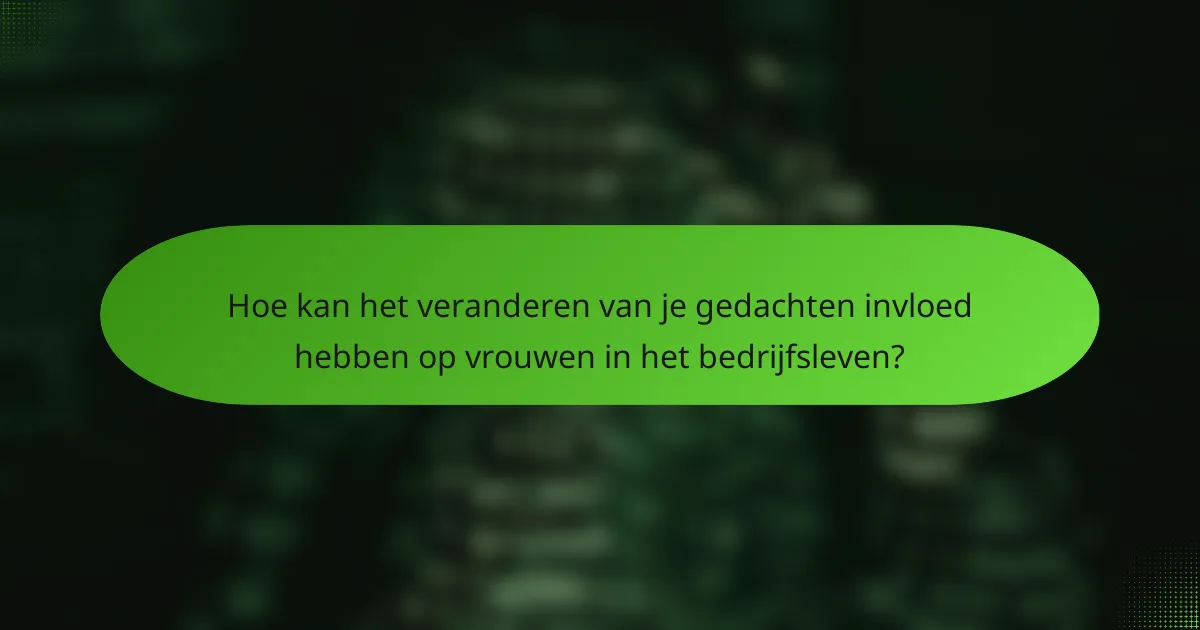 Hoe kan het veranderen van je gedachten invloed hebben op vrouwen in het bedrijfsleven?