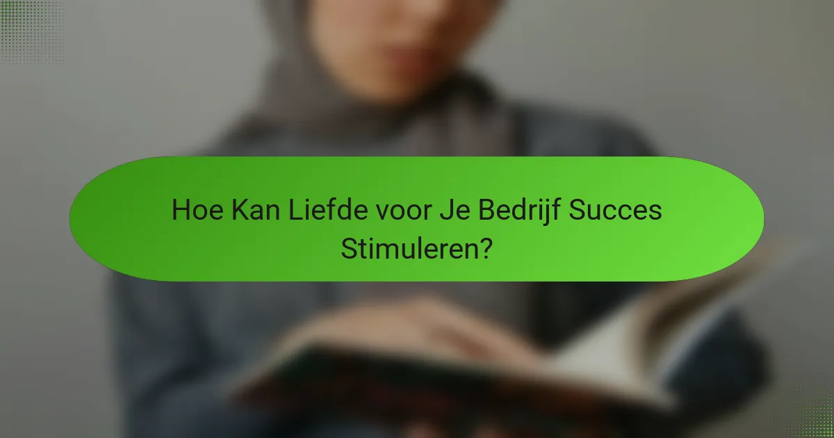 Hoe Kan Liefde voor Je Bedrijf Succes Stimuleren?