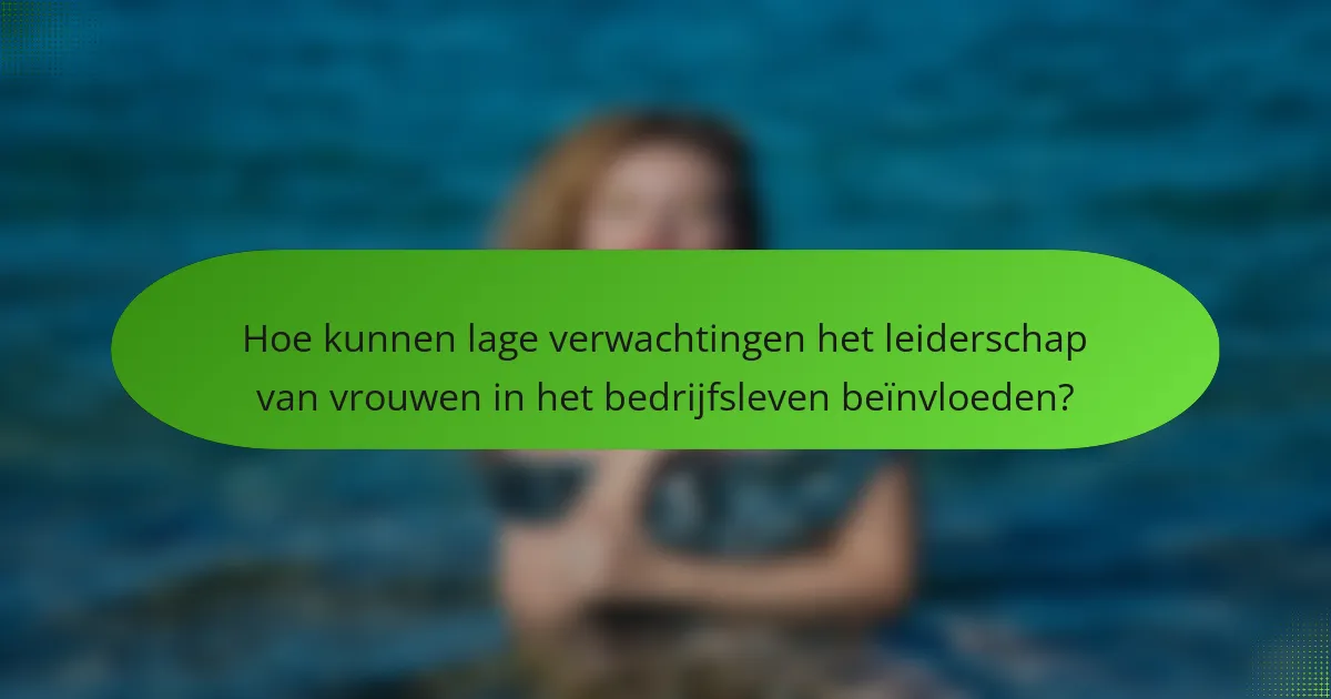 Hoe kunnen lage verwachtingen het leiderschap van vrouwen in het bedrijfsleven beïnvloeden?