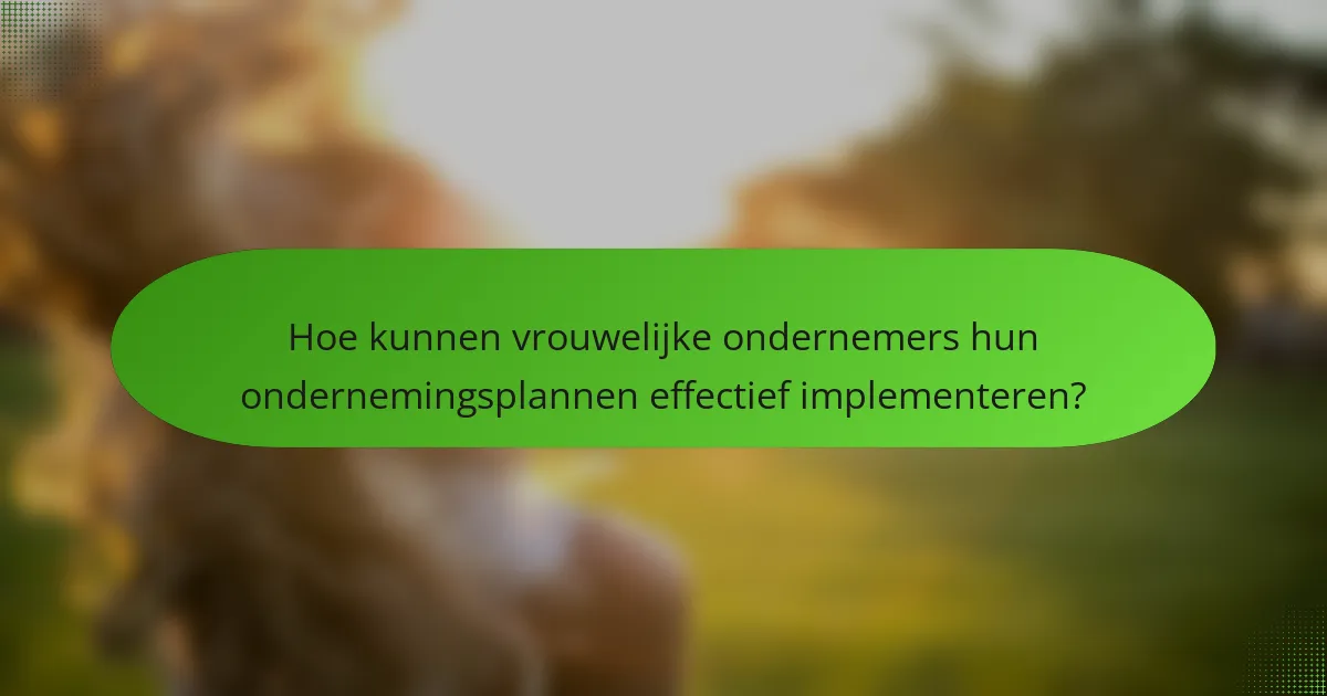 Hoe kunnen vrouwelijke ondernemers hun ondernemingsplannen effectief implementeren?