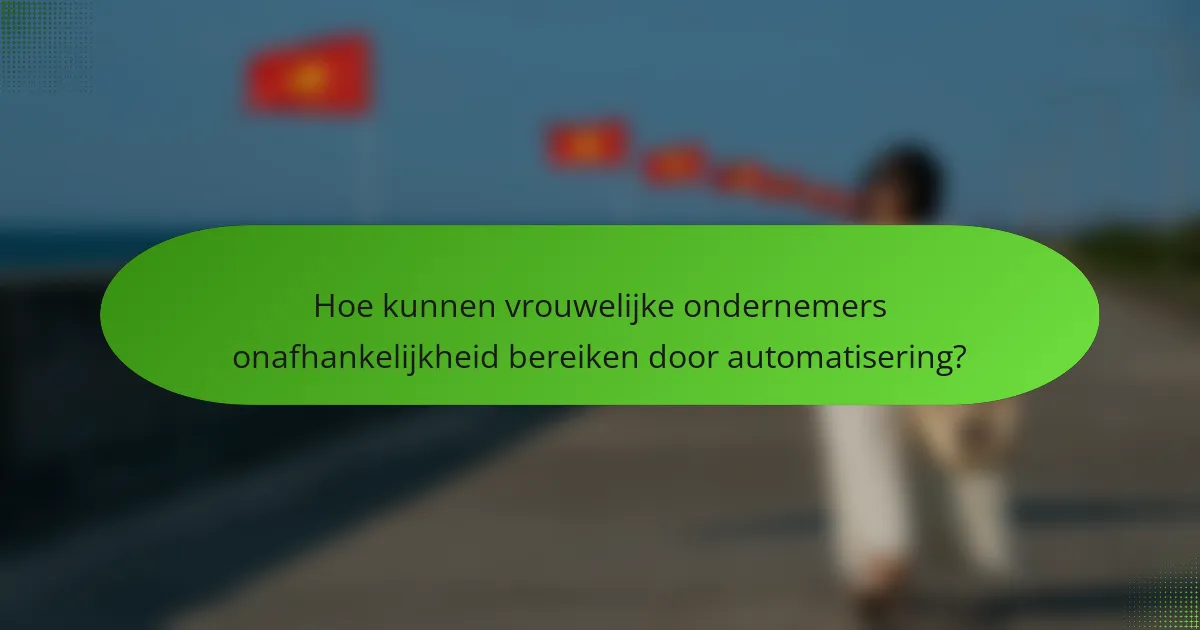 Hoe kunnen vrouwelijke ondernemers onafhankelijkheid bereiken door automatisering?