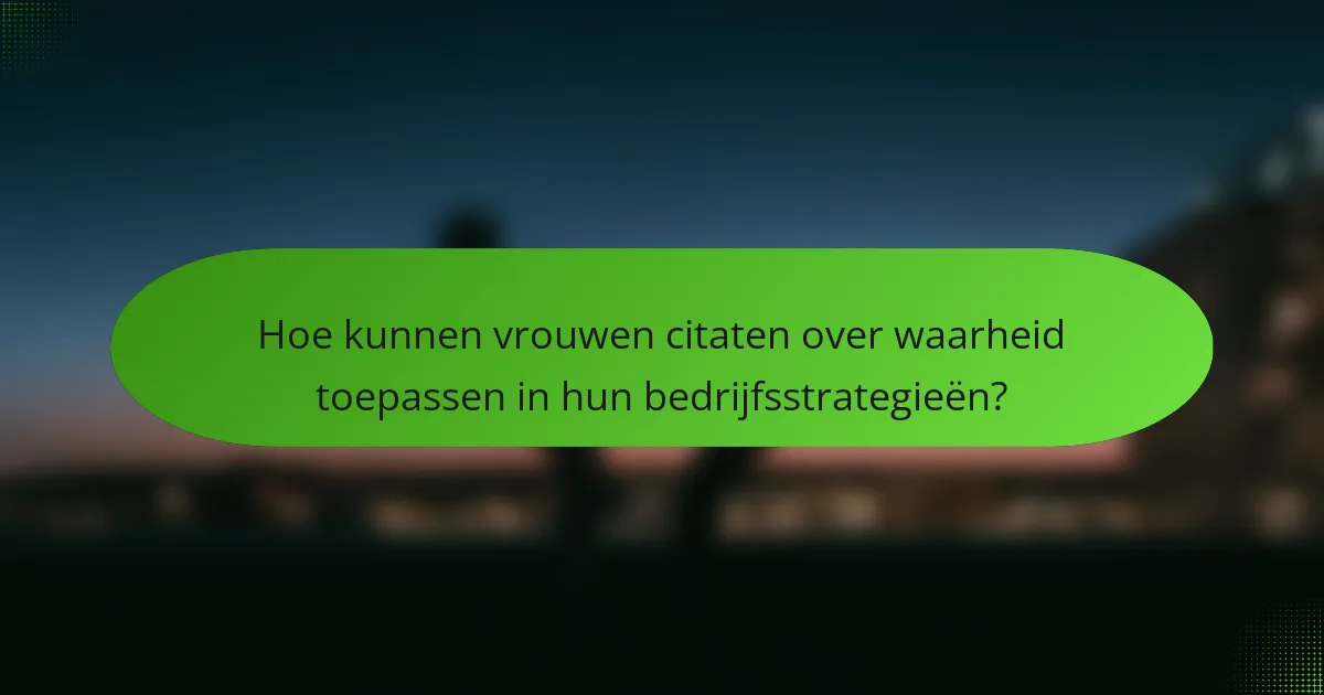 Hoe kunnen vrouwen citaten over waarheid toepassen in hun bedrijfsstrategieën?