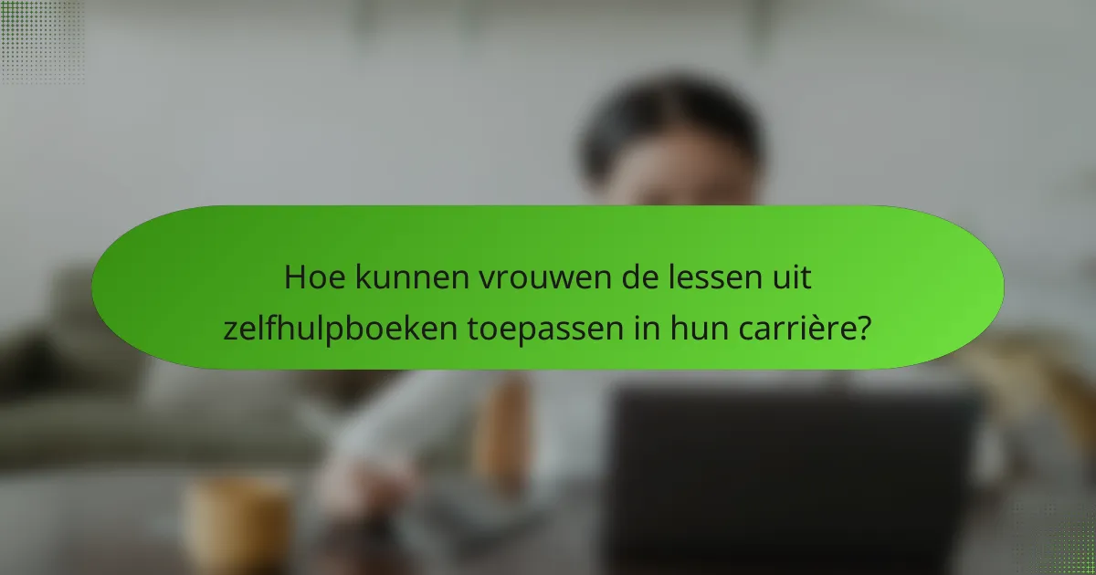 Hoe kunnen vrouwen de lessen uit zelfhulpboeken toepassen in hun carrière?