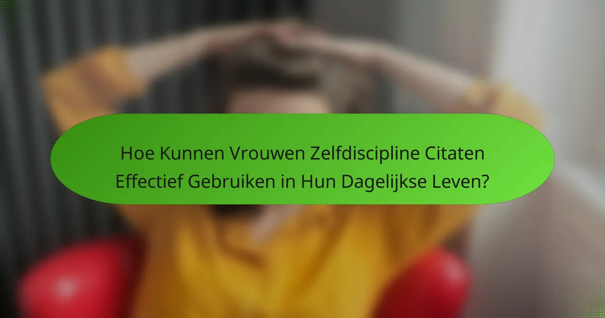 Hoe Kunnen Vrouwen Zelfdiscipline Citaten Effectief Gebruiken in Hun Dagelijkse Leven?