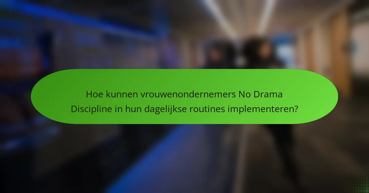 Hoe kunnen vrouwenondernemers No Drama Discipline in hun dagelijkse routines implementeren?
