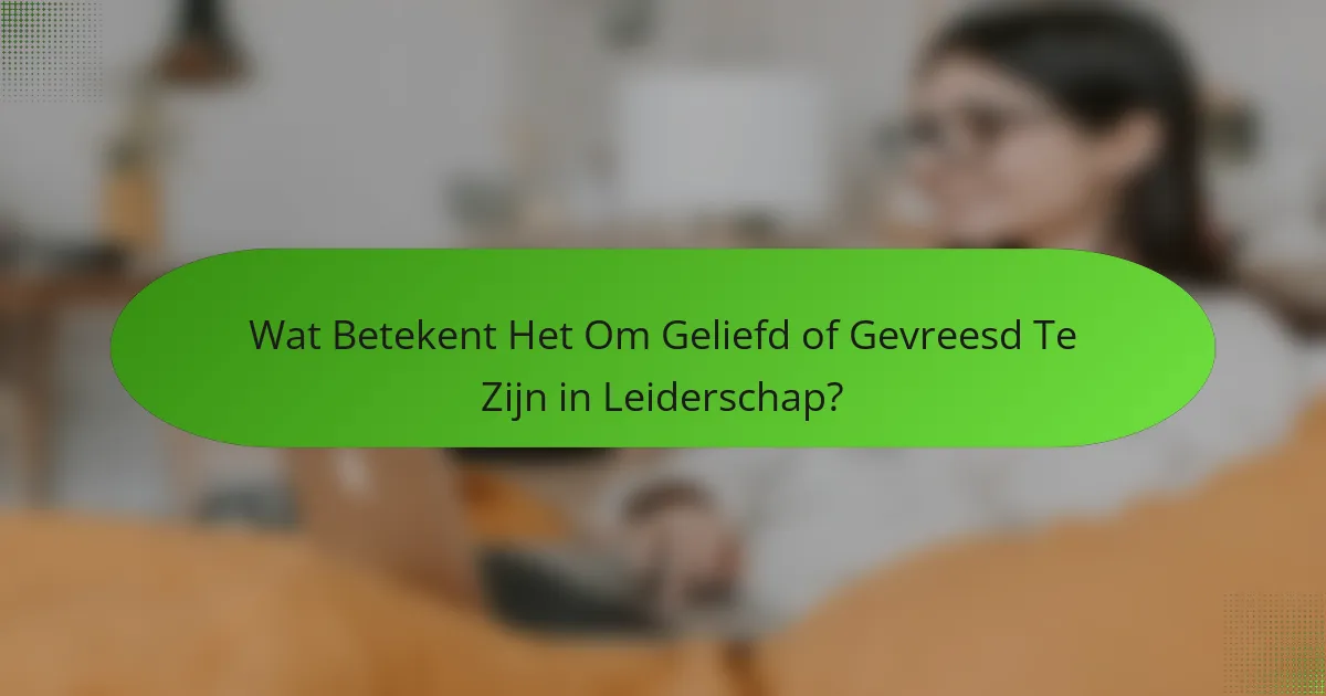 Wat Betekent Het Om Geliefd of Gevreesd Te Zijn in Leiderschap?