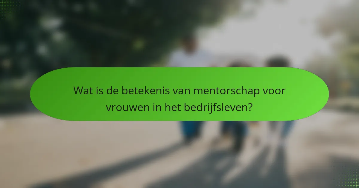 Wat is de betekenis van mentorschap voor vrouwen in het bedrijfsleven?