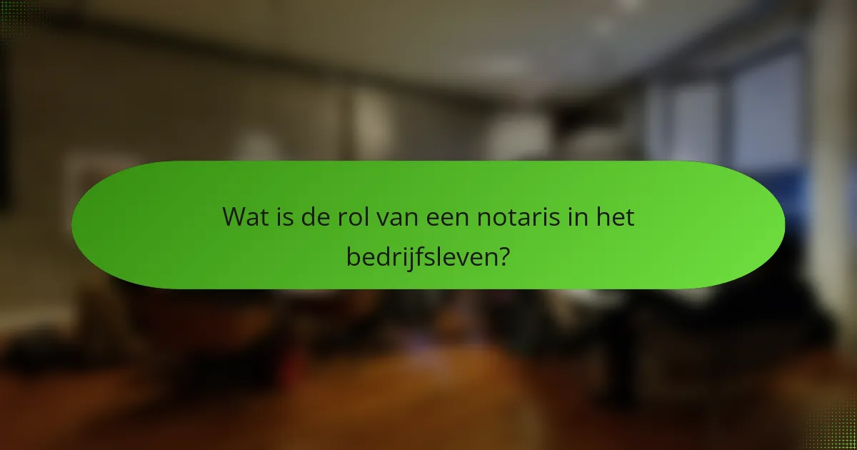 Wat is de rol van een notaris in het bedrijfsleven?