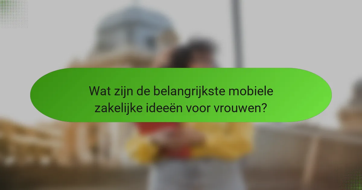 Wat zijn de belangrijkste mobiele zakelijke ideeën voor vrouwen?