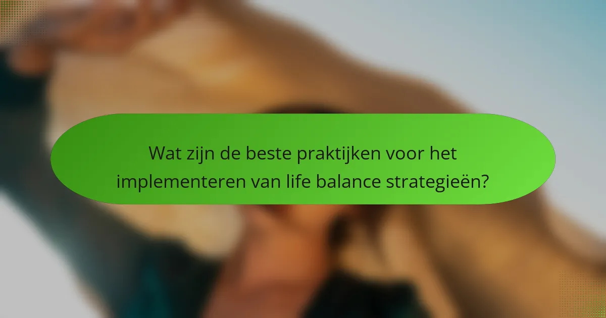 Wat zijn de beste praktijken voor het implementeren van life balance strategieën?
