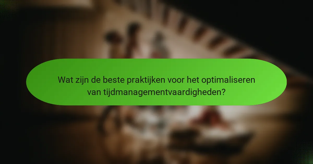 Wat zijn de beste praktijken voor het optimaliseren van tijdmanagementvaardigheden?