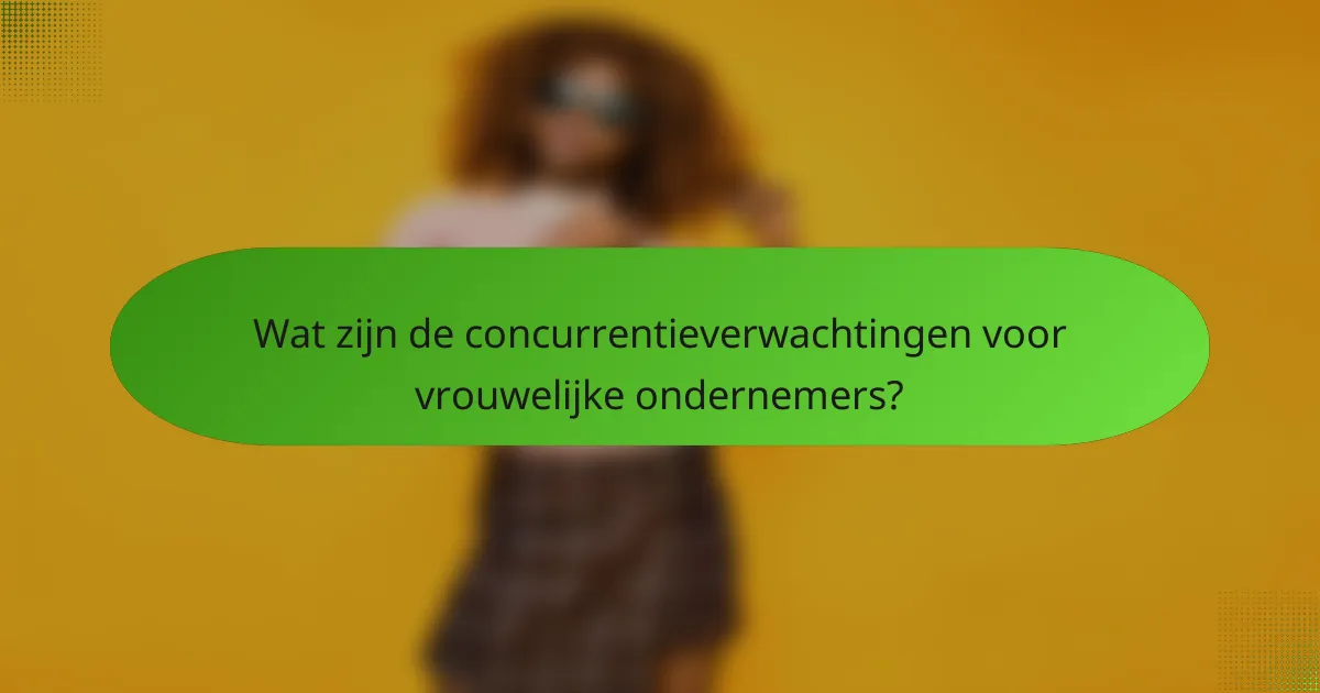 Wat zijn de concurrentieverwachtingen voor vrouwelijke ondernemers?