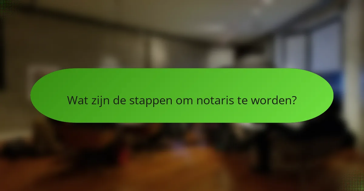 Wat zijn de stappen om notaris te worden?