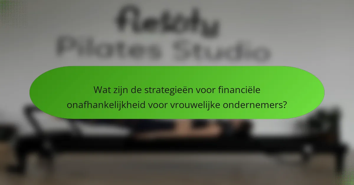 Wat zijn de strategieën voor financiële onafhankelijkheid voor vrouwelijke ondernemers?