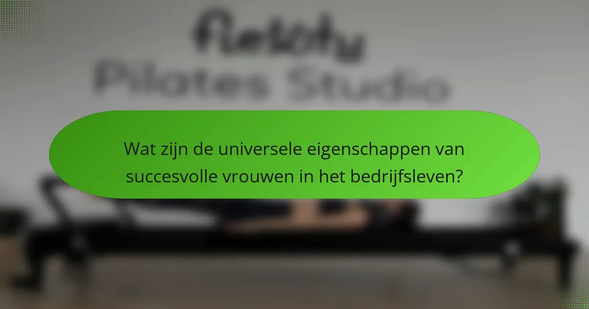 Wat zijn de universele eigenschappen van succesvolle vrouwen in het bedrijfsleven?