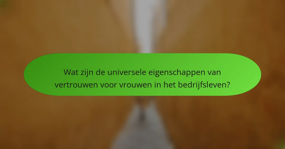 Wat zijn de universele eigenschappen van vertrouwen voor vrouwen in het bedrijfsleven?