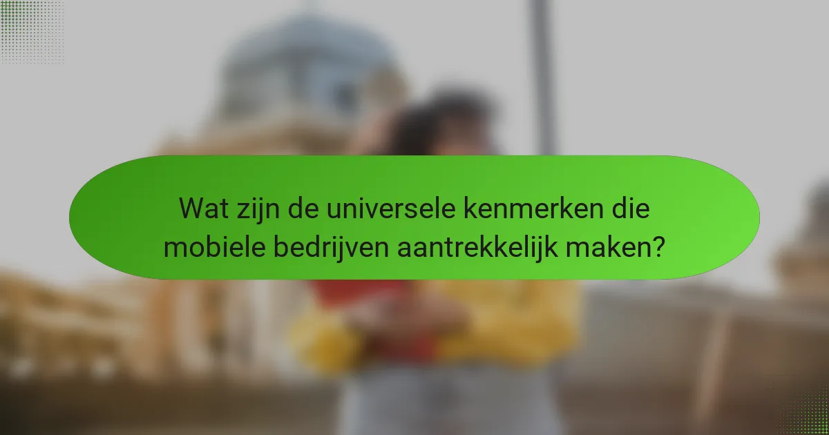 Wat zijn de universele kenmerken die mobiele bedrijven aantrekkelijk maken?