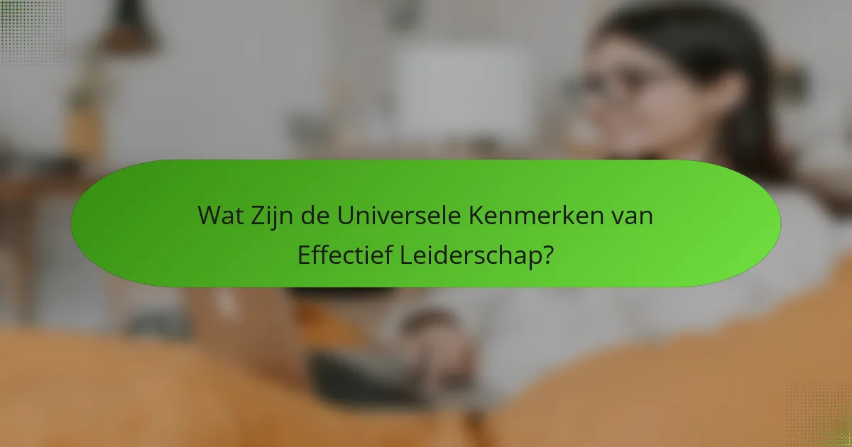 Wat Zijn de Universele Kenmerken van Effectief Leiderschap?