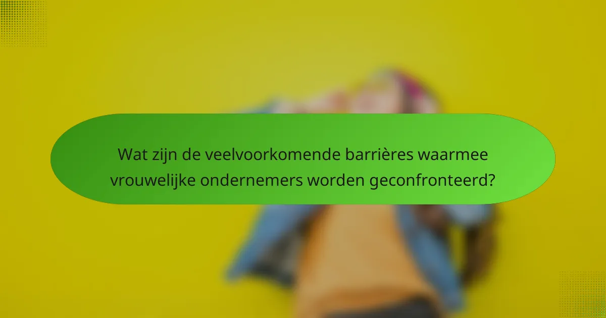 Wat zijn de veelvoorkomende barrières waarmee vrouwelijke ondernemers worden geconfronteerd?