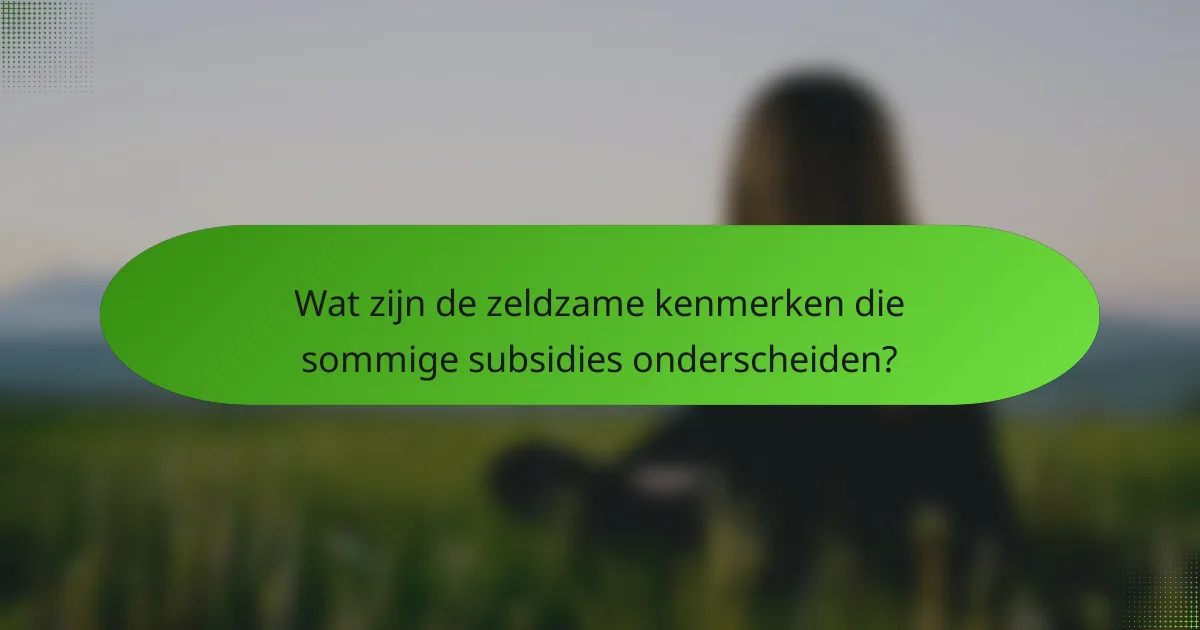 Wat zijn de zeldzame kenmerken die sommige subsidies onderscheiden?