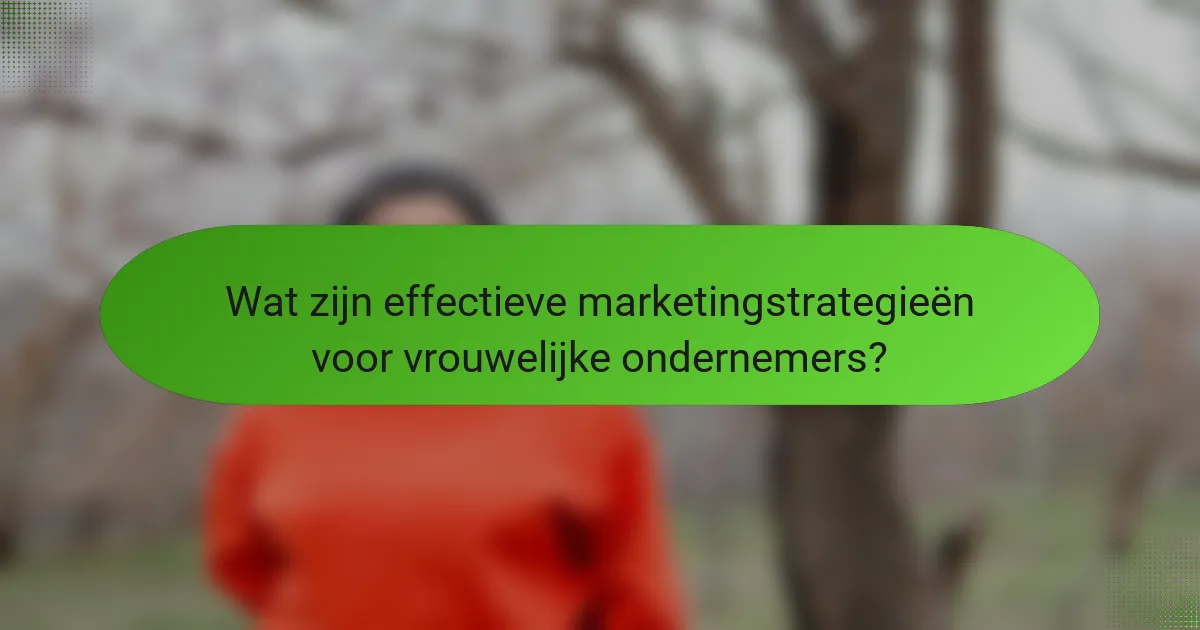 Wat zijn effectieve marketingstrategieën voor vrouwelijke ondernemers?