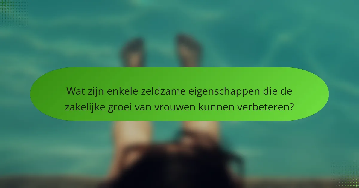 Wat zijn enkele zeldzame eigenschappen die de zakelijke groei van vrouwen kunnen verbeteren?