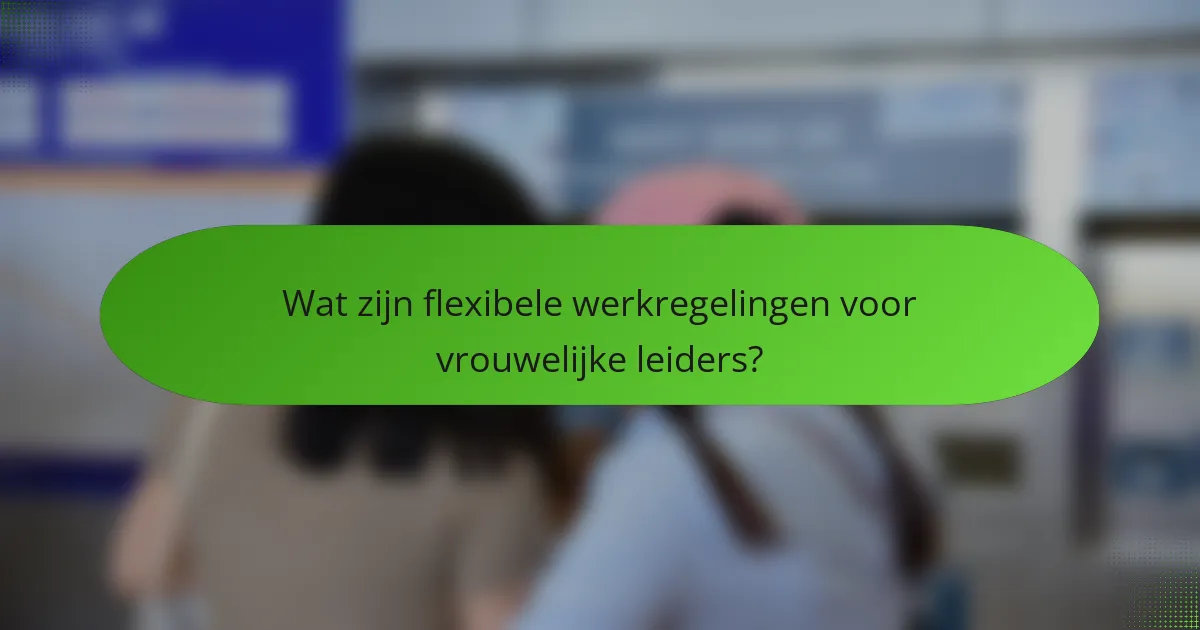 Wat zijn flexibele werkregelingen voor vrouwelijke leiders?