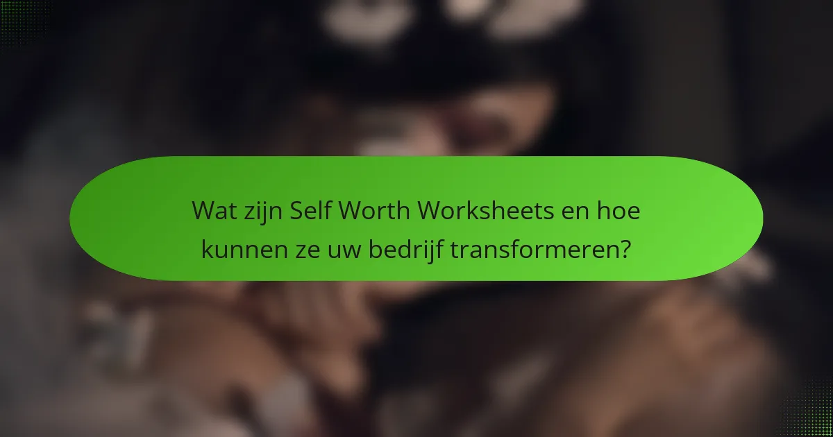 Wat zijn Self Worth Worksheets en hoe kunnen ze uw bedrijf transformeren?