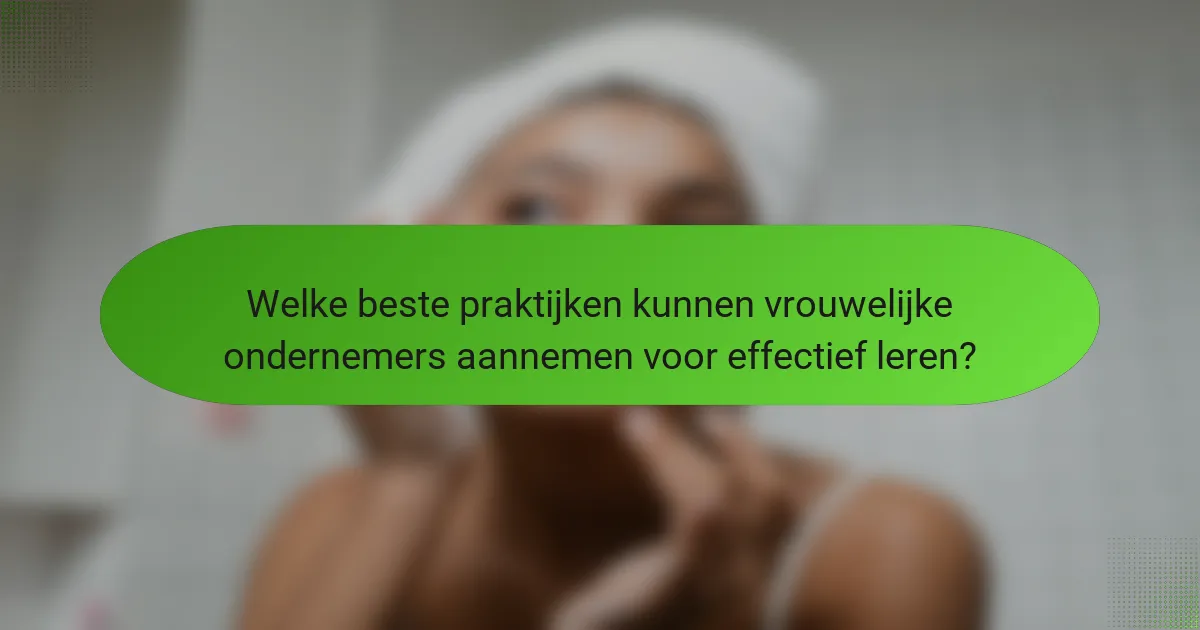 Welke beste praktijken kunnen vrouwelijke ondernemers aannemen voor effectief leren?
