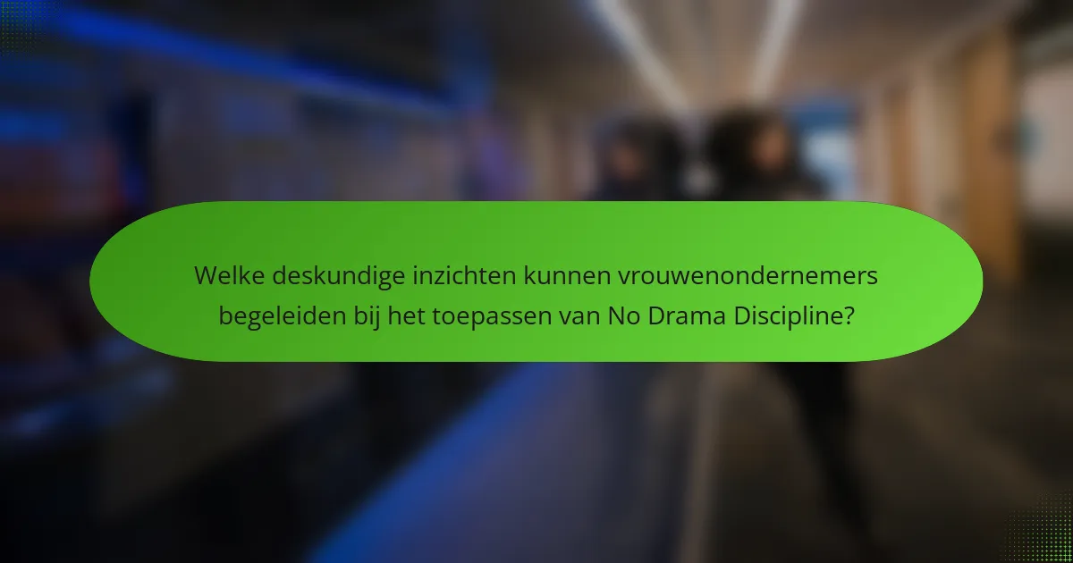 Welke deskundige inzichten kunnen vrouwenondernemers begeleiden bij het toepassen van No Drama Discipline?