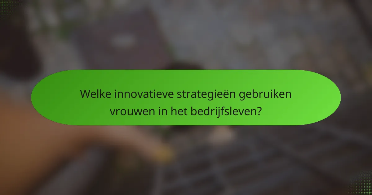 Welke innovatieve strategieën gebruiken vrouwen in het bedrijfsleven?