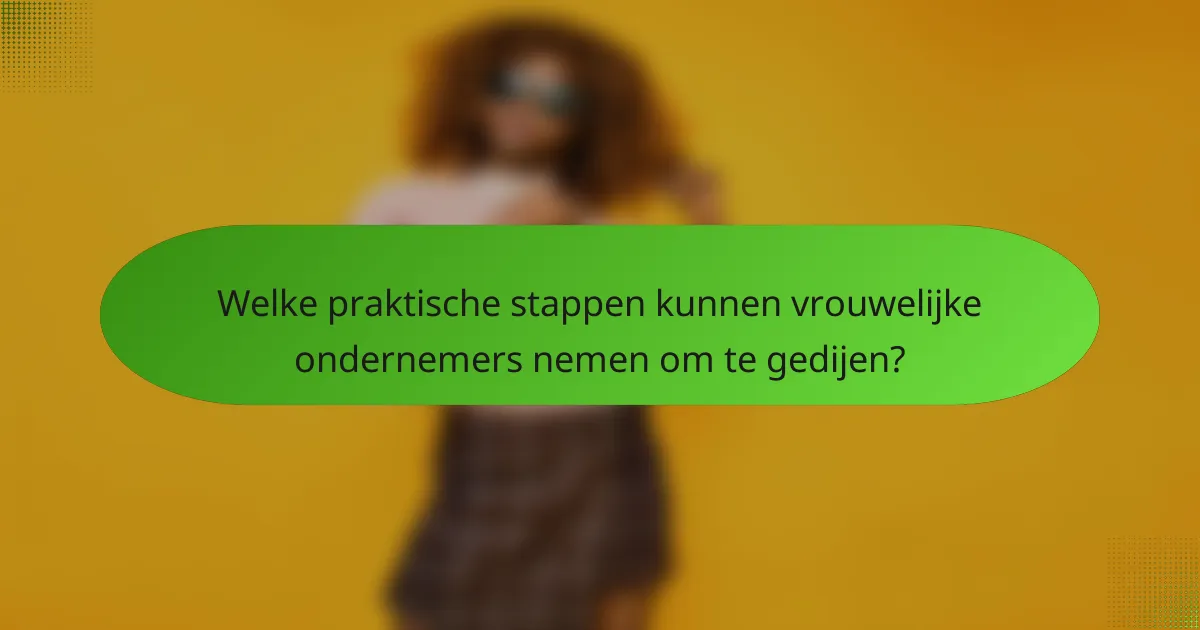 Welke praktische stappen kunnen vrouwelijke ondernemers nemen om te gedijen?