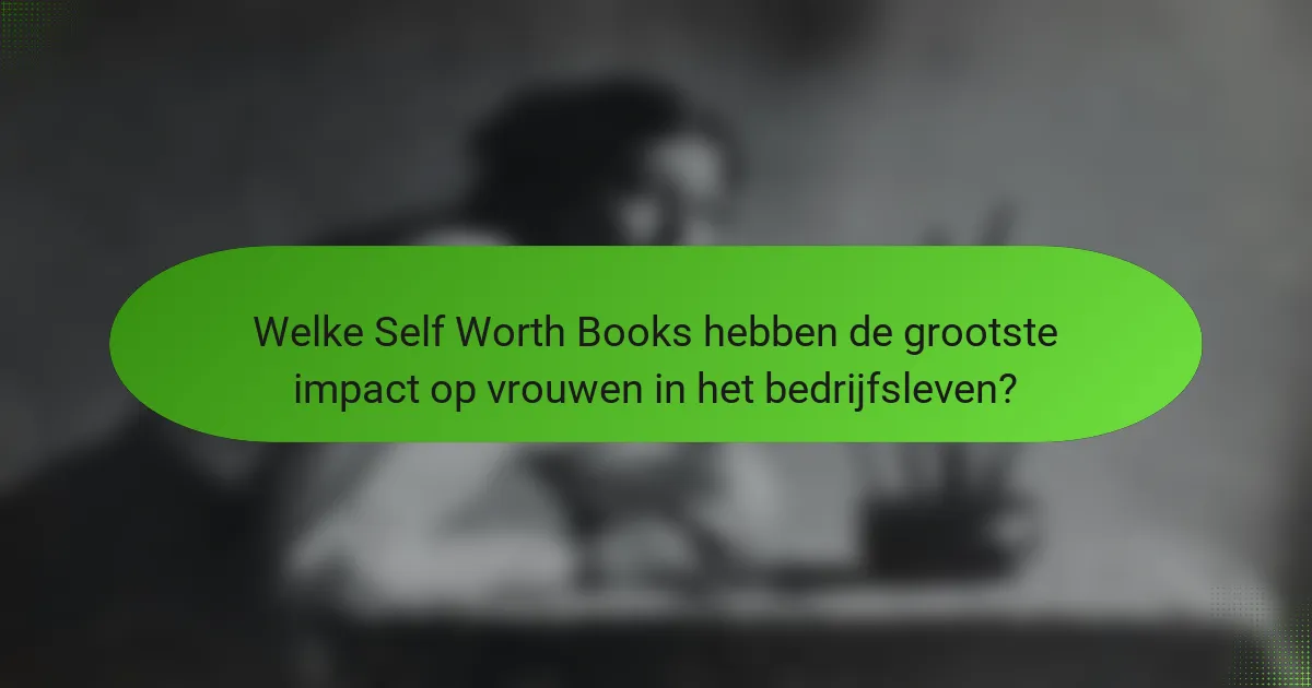 Welke Self Worth Books hebben de grootste impact op vrouwen in het bedrijfsleven?