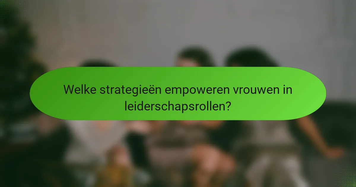 Welke strategieën empoweren vrouwen in leiderschapsrollen?