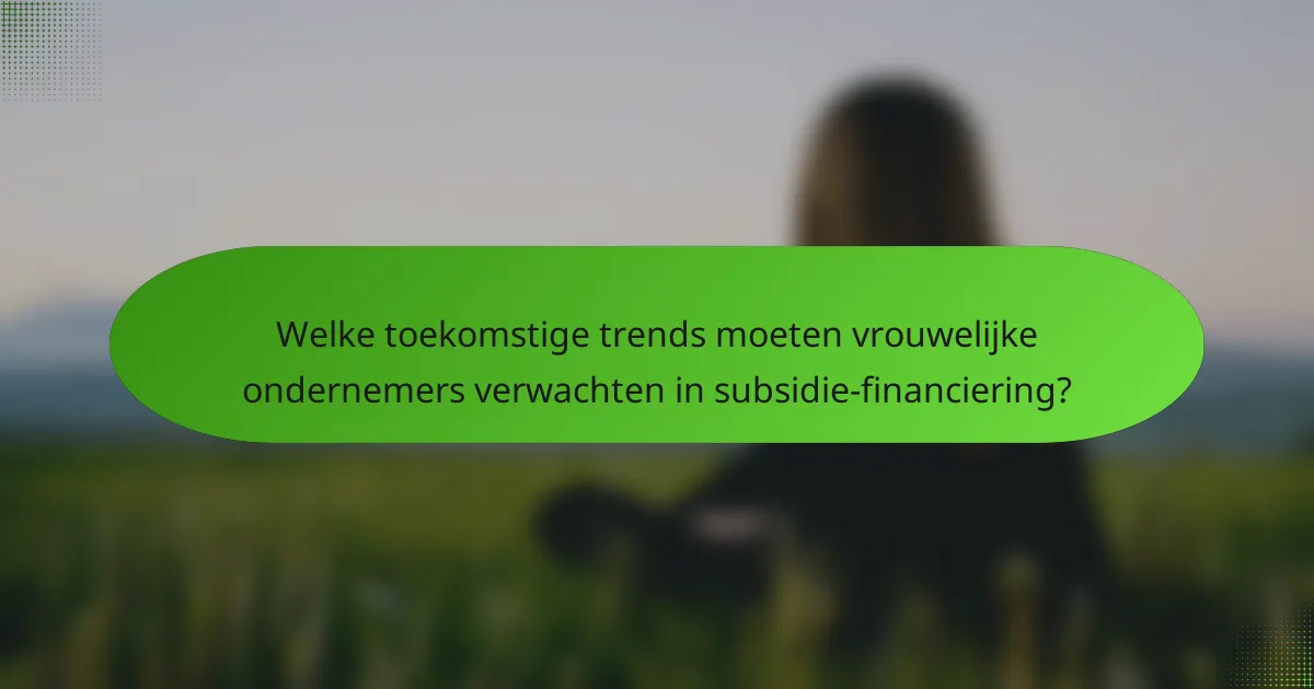 Welke toekomstige trends moeten vrouwelijke ondernemers verwachten in subsidie-financiering?