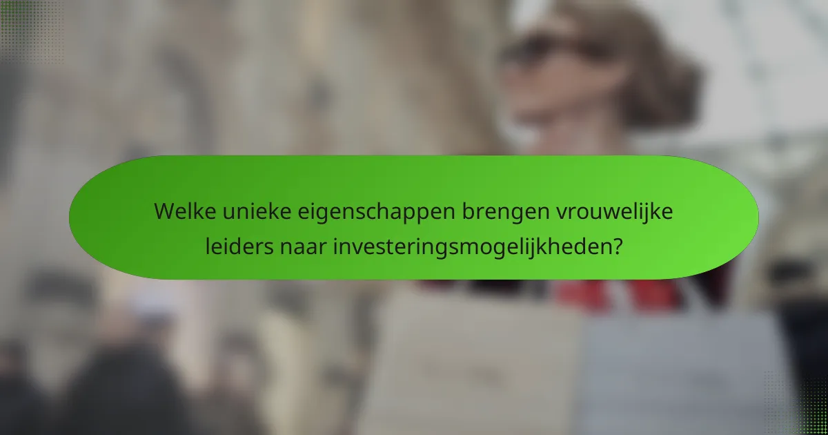 Welke unieke eigenschappen brengen vrouwelijke leiders naar investeringsmogelijkheden?