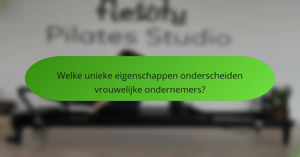 Welke unieke eigenschappen onderscheiden vrouwelijke ondernemers?