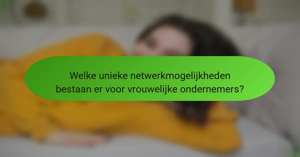 Welke unieke netwerkmogelijkheden bestaan er voor vrouwelijke ondernemers?
