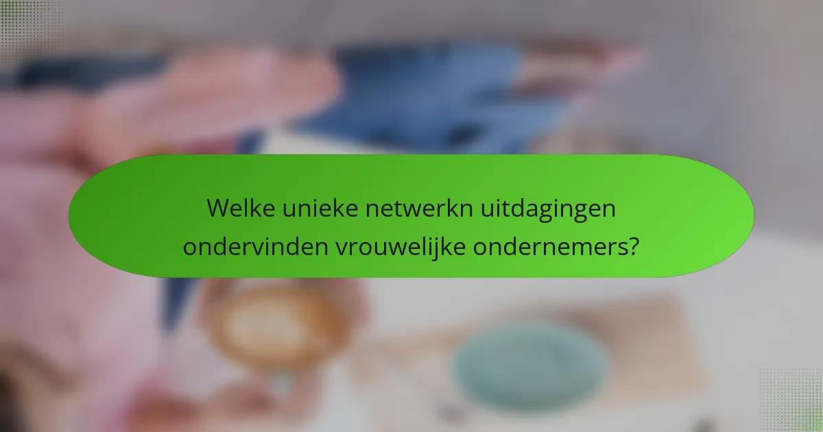 Welke unieke netwerkn uitdagingen ondervinden vrouwelijke ondernemers?