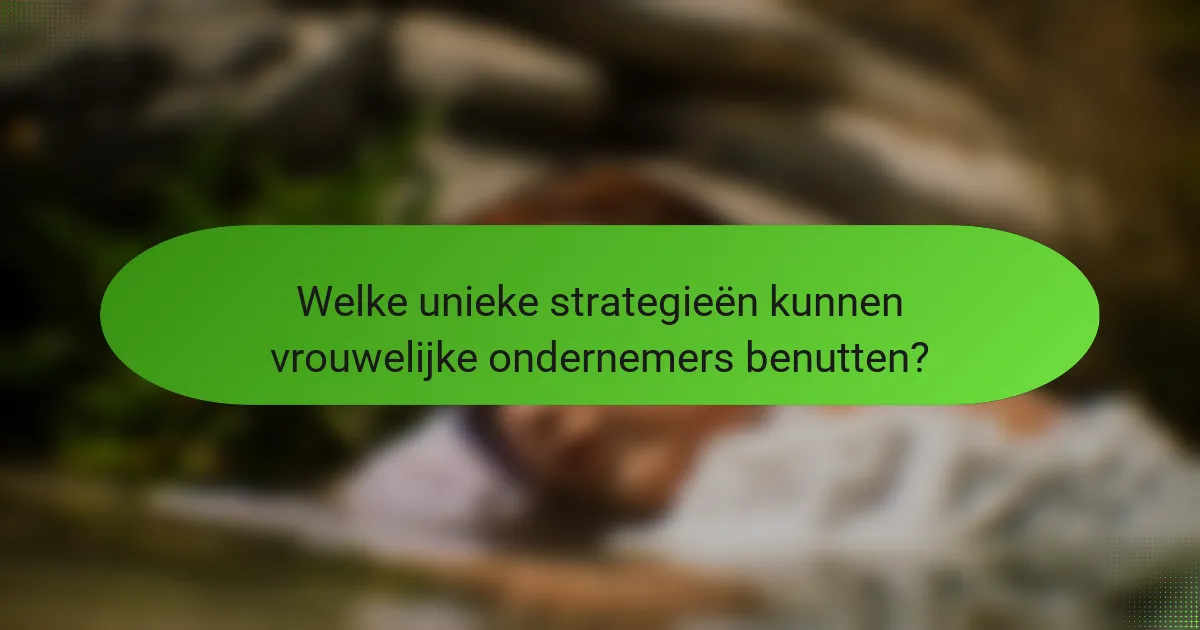 Welke unieke strategieën kunnen vrouwelijke ondernemers benutten?