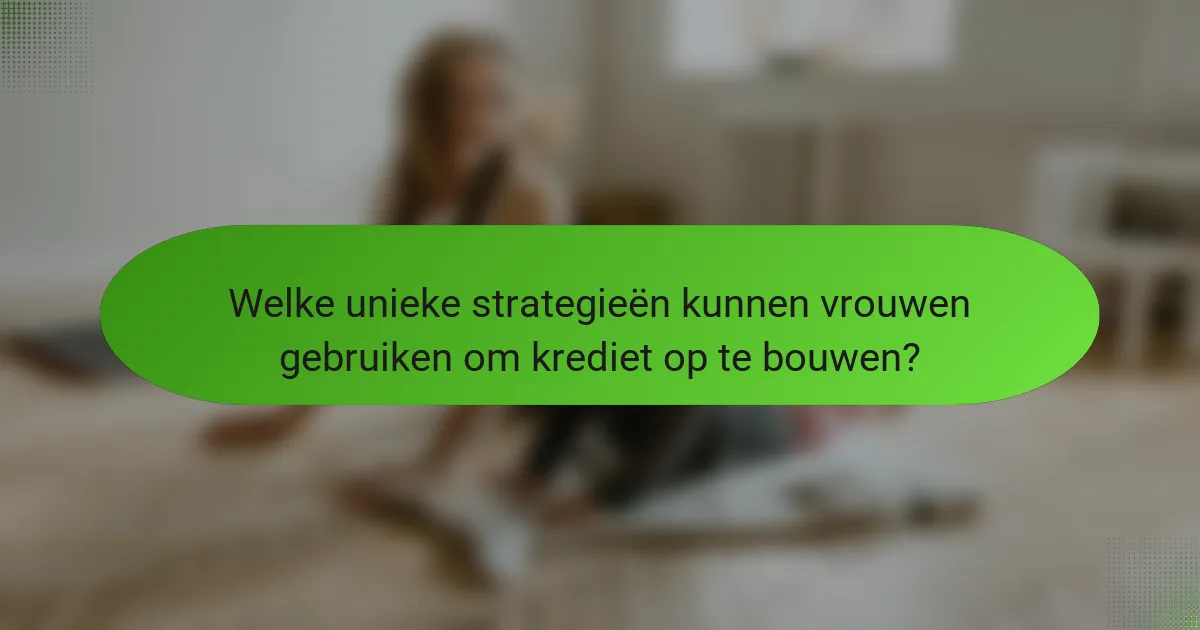 Welke unieke strategieën kunnen vrouwen gebruiken om krediet op te bouwen?