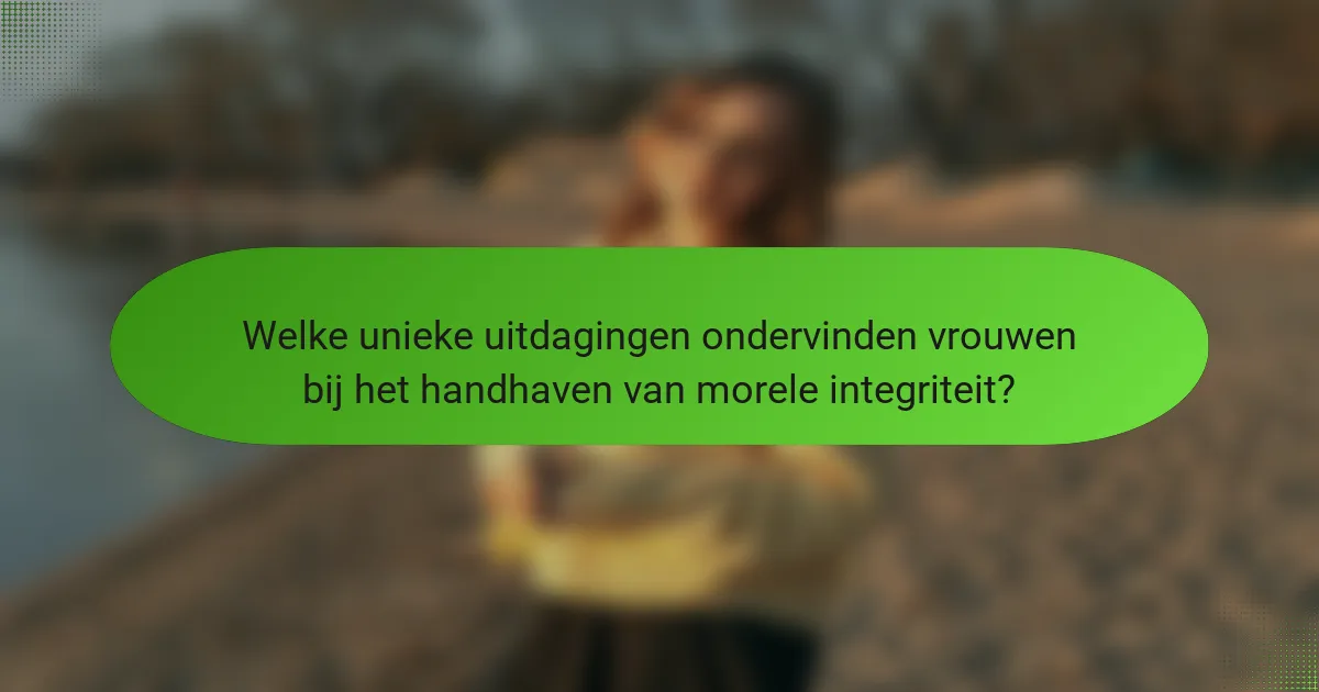 Welke unieke uitdagingen ondervinden vrouwen bij het handhaven van morele integriteit?